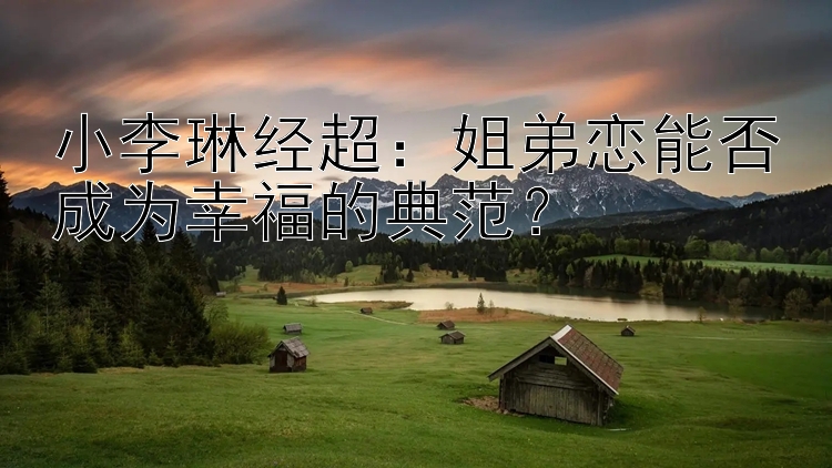 小李琳经超：姐弟恋能否成为幸福的典范？