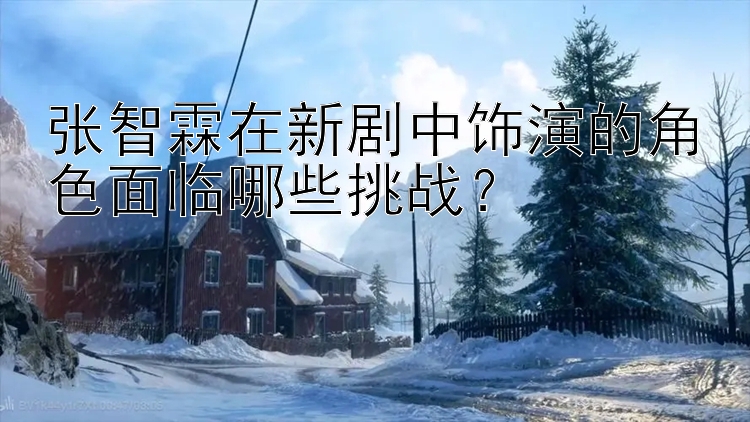 张智霖在新剧中饰演的角色面临哪些挑战？