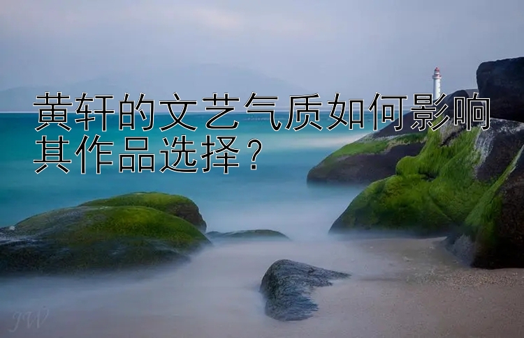 黄轩的文艺气质如何影响其作品选择？