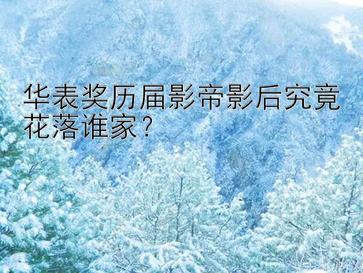 华表奖历届影帝影后究竟花落谁家？